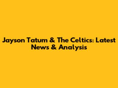 Jayson Tatum & The Celtics: Latest News & Analysis