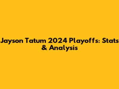 Jayson Tatum 2024 Playoffs: Stats & Analysis