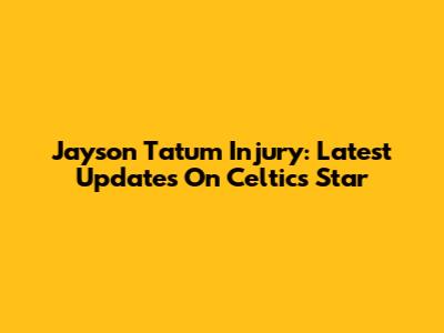 Jayson Tatum Injury: Latest Updates On Celtics Star