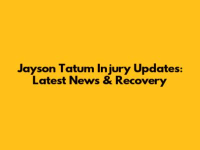 Jayson Tatum Injury Updates: Latest News & Recovery