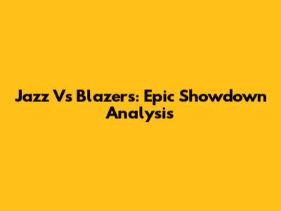 Jazz Vs Blazers: Epic Showdown Analysis