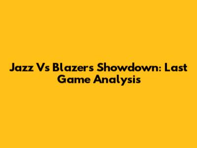 Jazz Vs Blazers Showdown: Last Game Analysis