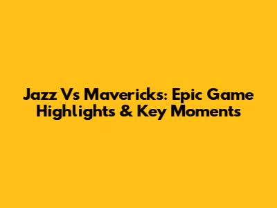 Jazz Vs Mavericks: Epic Game Highlights & Key Moments
