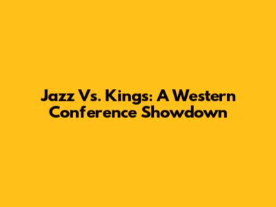 Jazz Vs. Kings: A Western Conference Showdown