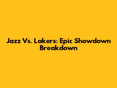 Jazz Vs. Lakers: Epic Showdown Breakdown