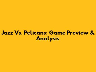 Jazz Vs. Pelicans: Game Preview & Analysis