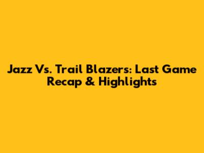 Jazz Vs. Trail Blazers: Last Game Recap & Highlights