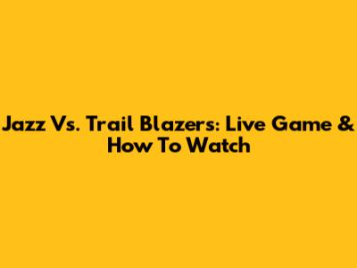 Jazz Vs. Trail Blazers: Live Game & How To Watch