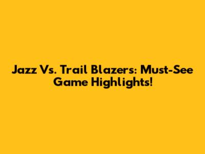 Jazz Vs. Trail Blazers: Must-See Game Highlights!