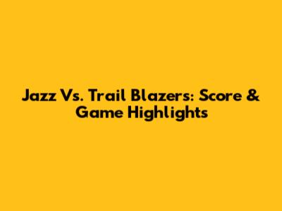 Jazz Vs. Trail Blazers: Score & Game Highlights