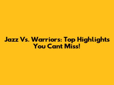 Jazz Vs. Warriors: Top Highlights You Can't Miss!