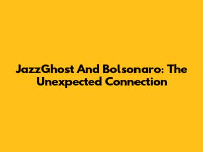 JazzGhost And Bolsonaro: The Unexpected Connection