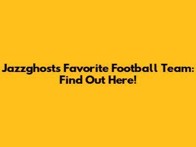 Jazzghost's Favorite Football Team: Find Out Here!