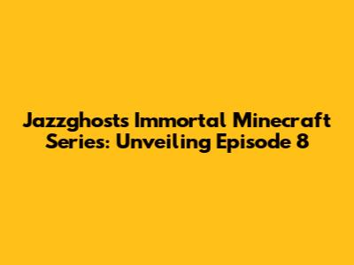 Jazzghost's Immortal Minecraft Series: Unveiling Episode 8