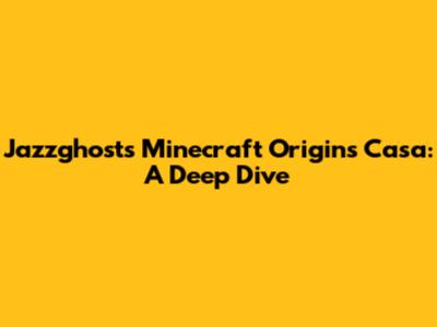 Jazzghost's Minecraft Origins Casa: A Deep Dive