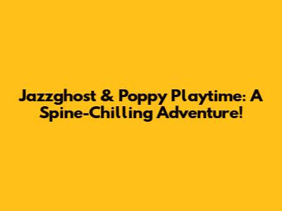 Jazzghost & Poppy Playtime: A Spine-Chilling Adventure!