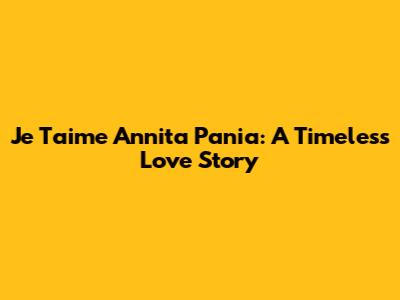 Je T'aime Annita Pania: A Timeless Love Story