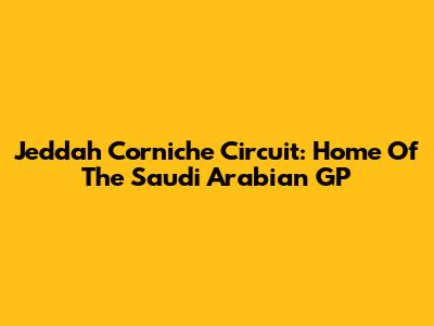 Jeddah Corniche Circuit: Home Of The Saudi Arabian GP
