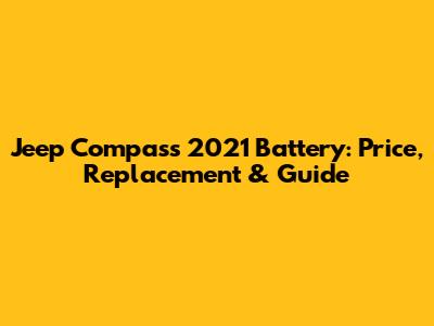 Jeep Compass 2021 Battery: Price, Replacement & Guide