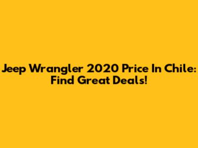 Jeep Wrangler 2020 Price In Chile: Find Great Deals!