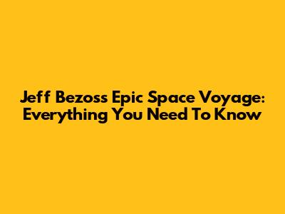 Jeff Bezos's Epic Space Voyage: Everything You Need To Know