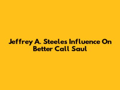 Jeffrey A. Steele's Influence On Better Call Saul