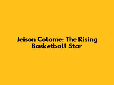 Jeison Colome: The Rising Basketball Star