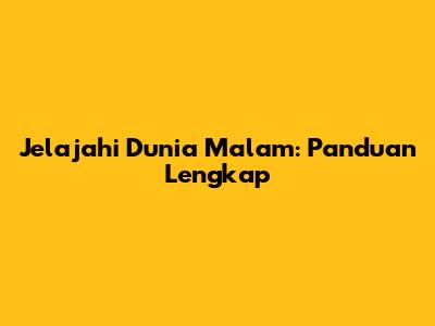 Jelajahi Dunia Malam: Panduan Lengkap