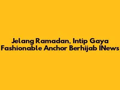 Jelang Ramadan, Intip Gaya Fashionable Anchor Berhijab INews
