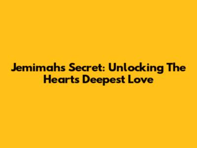 Jemimah's Secret: Unlocking The Heart's Deepest Love