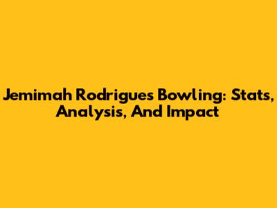 Jemimah Rodrigues' Bowling: Stats, Analysis, And Impact