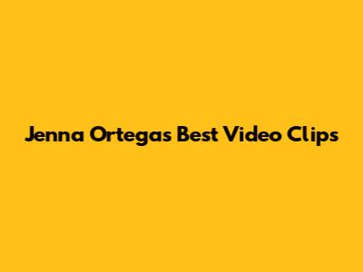 Jenna Ortega's Best Video Clips