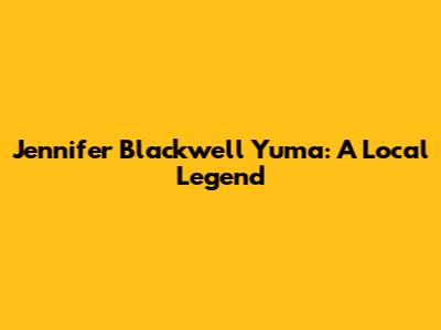 Jennifer Blackwell Yuma: A Local Legend