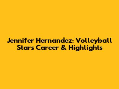 Jennifer Hernandez: Volleyball Star's Career & Highlights