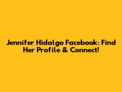 Jennifer Hidalgo Facebook: Find Her Profile & Connect!