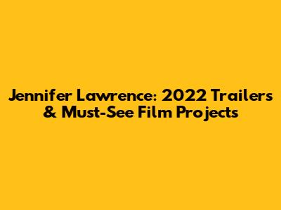 Jennifer Lawrence: 2022 Trailers & Must-See Film Projects