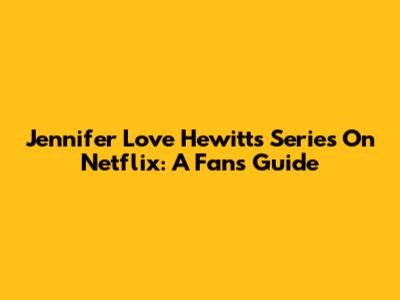 Jennifer Love Hewitt's Series On Netflix: A Fan's Guide