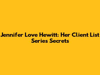 Jennifer Love Hewitt: Her Client List Series Secrets