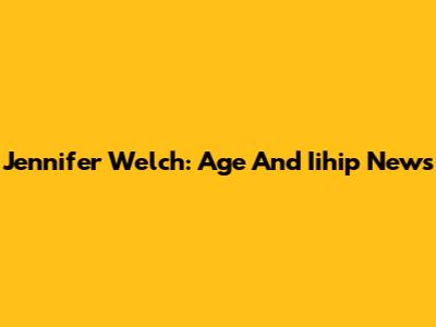 Jennifer Welch: Age And Iihip News