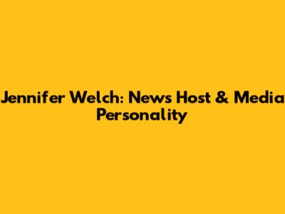 Jennifer Welch: News Host & Media Personality