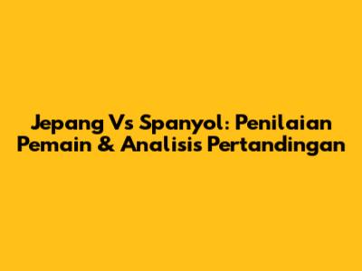 Jepang Vs Spanyol: Penilaian Pemain & Analisis Pertandingan