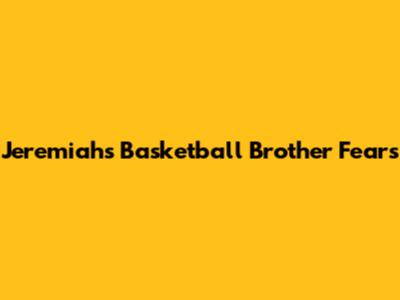 Jeremiah's Basketball Brother Fears