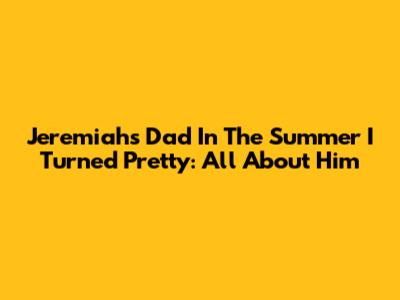 Jeremiah's Dad In The Summer I Turned Pretty: All About Him