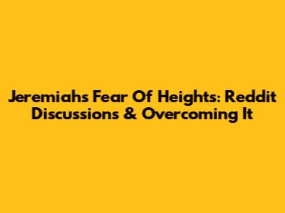 Jeremiah's Fear Of Heights: Reddit Discussions & Overcoming It
