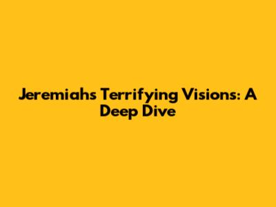 Jeremiah's Terrifying Visions: A Deep Dive