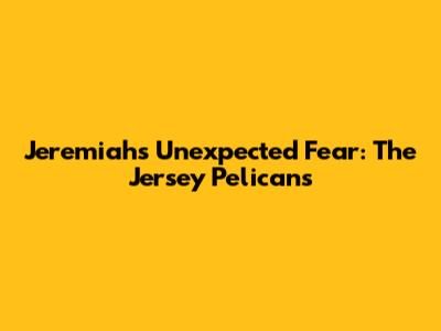 Jeremiah's Unexpected Fear: The Jersey Pelicans
