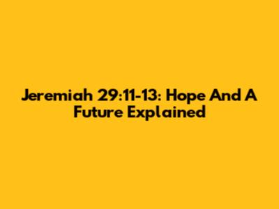 Jeremiah 29:11-13: Hope And A Future Explained