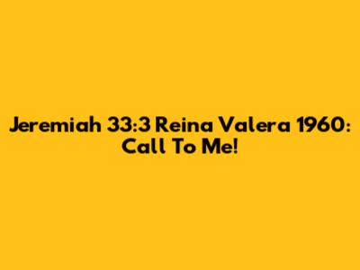 Jeremiah 33:3 Reina Valera 1960: Call To Me!