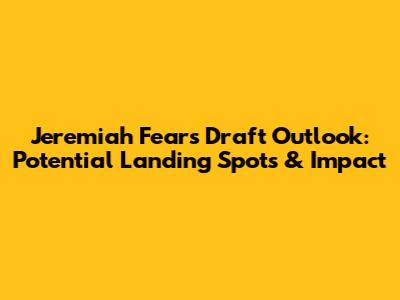 Jeremiah Fears Draft Outlook: Potential Landing Spots & Impact