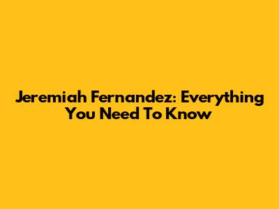 Jeremiah Fernandez: Everything You Need To Know